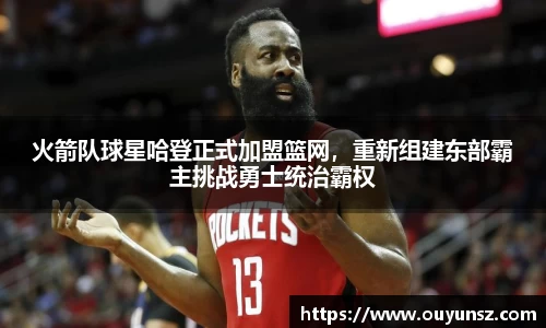 火箭队球星哈登正式加盟篮网，重新组建东部霸主挑战勇士统治霸权