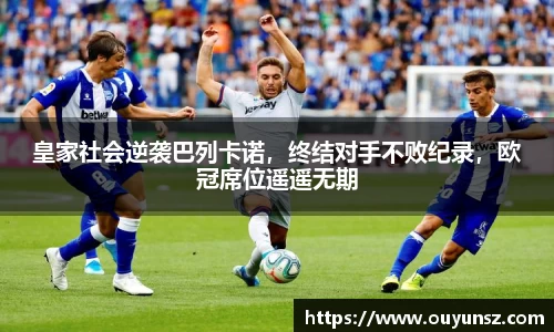 皇家社会逆袭巴列卡诺，终结对手不败纪录，欧冠席位遥遥无期