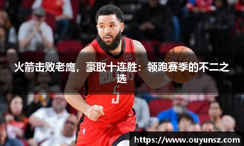 火箭击败老鹰，豪取十连胜：领跑赛季的不二之选