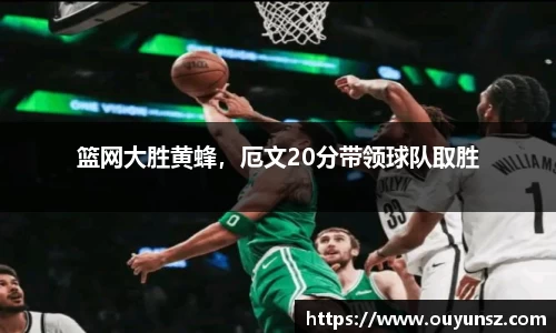 篮网大胜黄蜂，厄文20分带领球队取胜