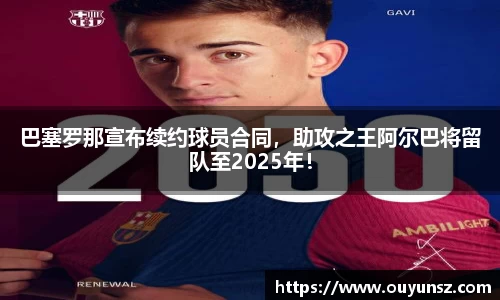 巴塞罗那宣布续约球员合同，助攻之王阿尔巴将留队至2025年！