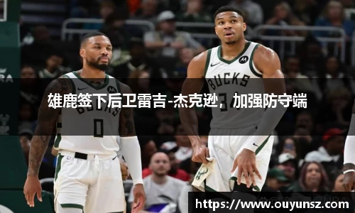 雄鹿签下后卫雷吉-杰克逊，加强防守端