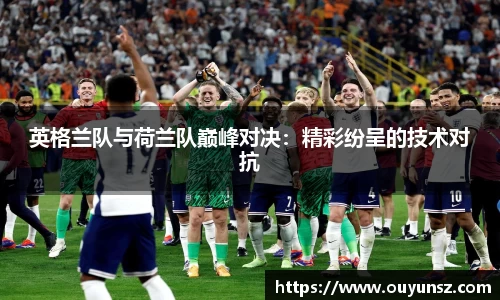 英格兰队与荷兰队巅峰对决：精彩纷呈的技术对抗