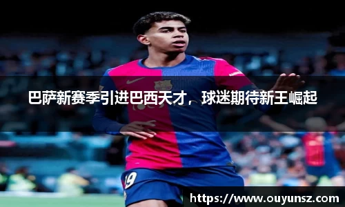 巴萨新赛季引进巴西天才，球迷期待新王崛起
