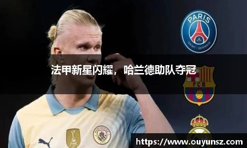 法甲新星闪耀，哈兰德助队夺冠