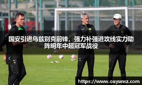 国安引进乌兹别克前锋，强力补强进攻线实力助阵明年中超冠军战役