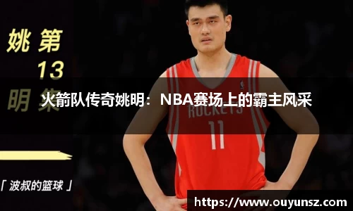 火箭队传奇姚明：NBA赛场上的霸主风采