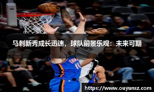 马刺新秀成长迅速，球队前景乐观：未来可期