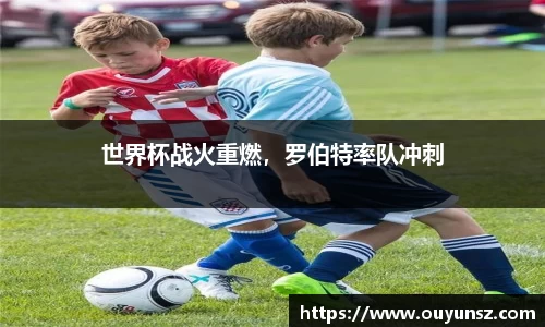 世界杯战火重燃，罗伯特率队冲刺