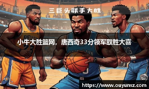 小牛大胜篮网，唐西奇33分领军取胜大喜