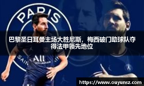巴黎圣日耳曼主场大胜尼斯，梅西破门助球队夺得法甲领先地位