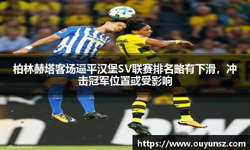 柏林赫塔客场逼平汉堡SV联赛排名略有下滑，冲击冠军位置或受影响