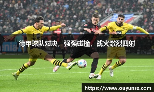 德甲球队对决，强强碰撞，战火激烈四射