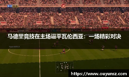马德里竞技在主场逼平瓦伦西亚：一场精彩对决