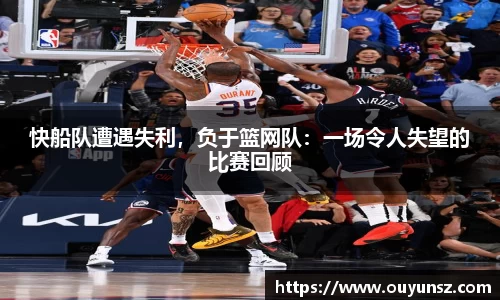 快船队遭遇失利，负于篮网队：一场令人失望的比赛回顾