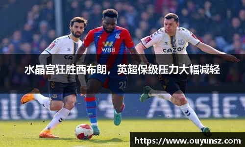 水晶宫狂胜西布朗，英超保级压力大幅减轻