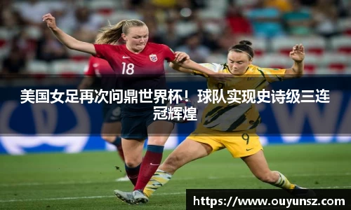 美国女足再次问鼎世界杯！球队实现史诗级三连冠辉煌