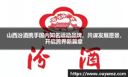 山西汾酒携手国内知名运动品牌，共谋发展愿景，开启跨界新篇章