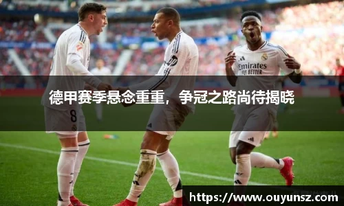 德甲赛季悬念重重，争冠之路尚待揭晓
