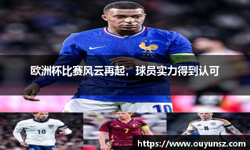 欧洲杯比赛风云再起，球员实力得到认可