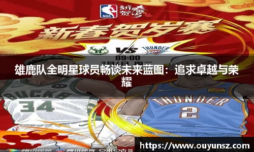 雄鹿队全明星球员畅谈未来蓝图：追求卓越与荣耀