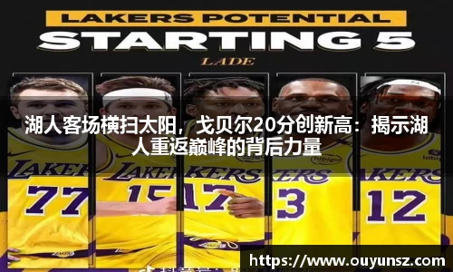 湖人客场横扫太阳，戈贝尔20分创新高：揭示湖人重返巅峰的背后力量
