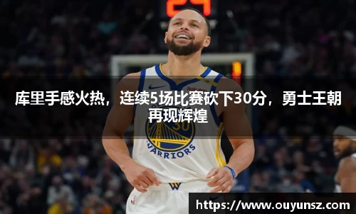 库里手感火热，连续5场比赛砍下30分，勇士王朝再现辉煌