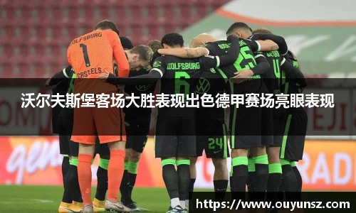 沃尔夫斯堡客场大胜表现出色德甲赛场亮眼表现