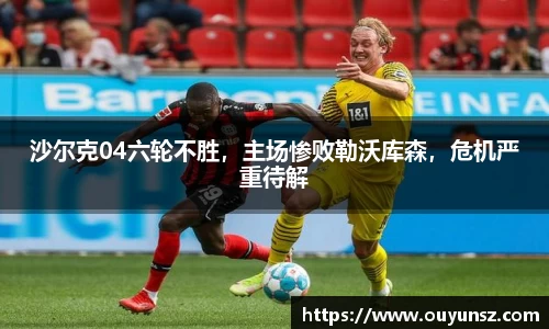 沙尔克04六轮不胜，主场惨败勒沃库森，危机严重待解