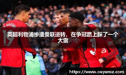 英超利物浦惨遭曼联逆转，在争冠路上踩了一个大雷