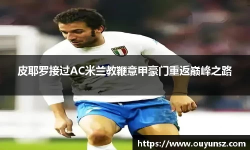 皮耶罗接过AC米兰教鞭意甲豪门重返巅峰之路