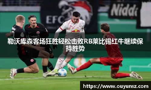 勒沃库森客场狂胜轻松击败RB莱比锡红牛继续保持胜势