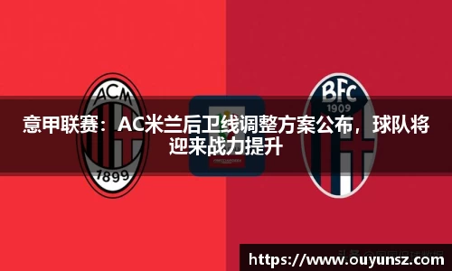 意甲联赛：AC米兰后卫线调整方案公布，球队将迎来战力提升