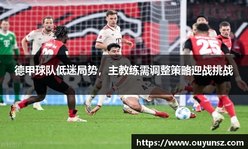 德甲球队低迷局势，主教练需调整策略迎战挑战
