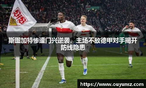 斯图加特惨遭门兴逆袭，主场不敌德甲对手揭开防线隐患
