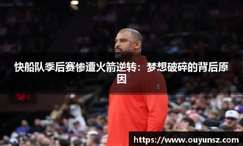快船队季后赛惨遭火箭逆转：梦想破碎的背后原因