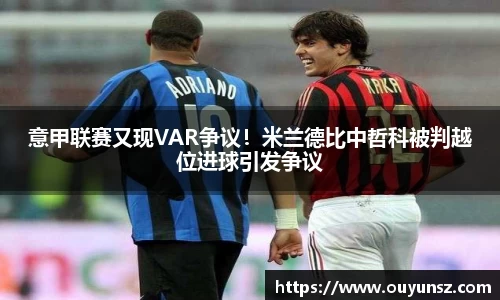 意甲联赛又现VAR争议！米兰德比中哲科被判越位进球引发争议
