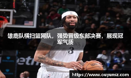 雄鹿队横扫篮网队，强势晋级东部决赛，展现冠军气质