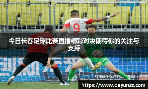 今日长春足球比赛直播精彩对决期待你的关注与支持