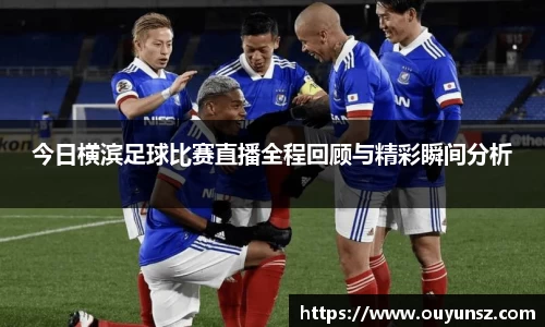 今日横滨足球比赛直播全程回顾与精彩瞬间分析