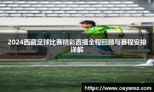 2024西藏足球比赛精彩直播全程回顾与赛程安排详解
