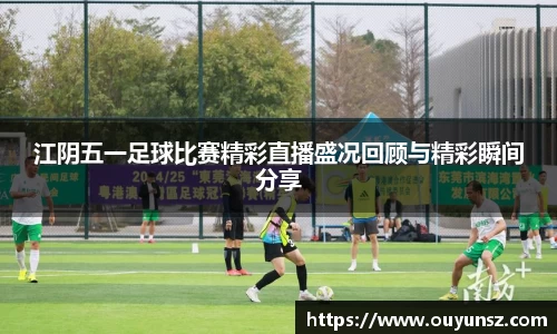 江阴五一足球比赛精彩直播盛况回顾与精彩瞬间分享