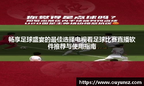 畅享足球盛宴的最佳选择电视看足球比赛直播软件推荐与使用指南