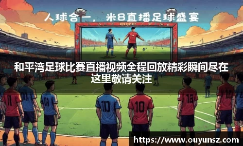 和平湾足球比赛直播视频全程回放精彩瞬间尽在这里敬请关注