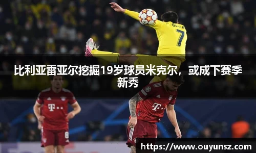 比利亚雷亚尔挖掘19岁球员米克尔，或成下赛季新秀