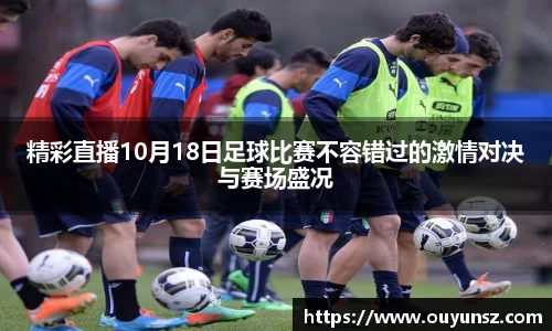 精彩直播10月18日足球比赛不容错过的激情对决与赛场盛况