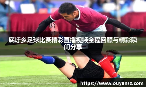 底圩乡足球比赛精彩直播视频全程回顾与精彩瞬间分享
