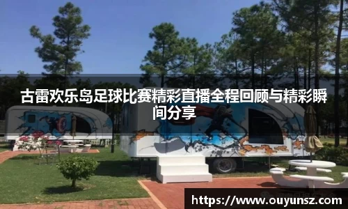 古雷欢乐岛足球比赛精彩直播全程回顾与精彩瞬间分享