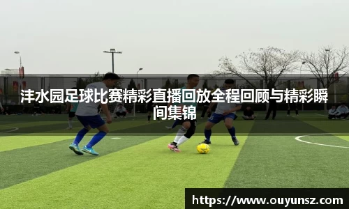 沣水园足球比赛精彩直播回放全程回顾与精彩瞬间集锦