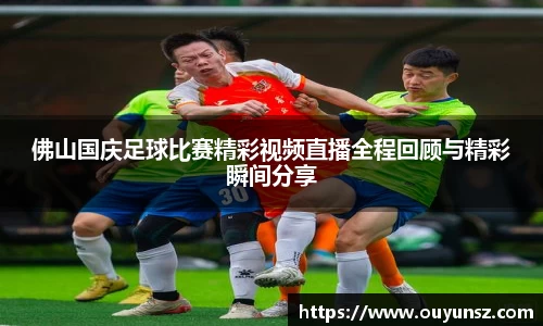 佛山国庆足球比赛精彩视频直播全程回顾与精彩瞬间分享